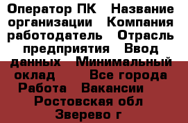 Оператор ПК › Название организации ­ Компания-работодатель › Отрасль предприятия ­ Ввод данных › Минимальный оклад ­ 1 - Все города Работа » Вакансии   . Ростовская обл.,Зверево г.